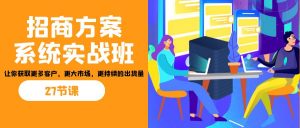 招商·方案系统实战班：让你获取更多客户，更大市场，更持续的出货量(27节)-男爵娱创[知识付费]