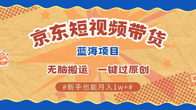 京东短视频带货 2025新风口 批量搬运 单号月入过万 上不封顶-男爵娱创[知识付费]
