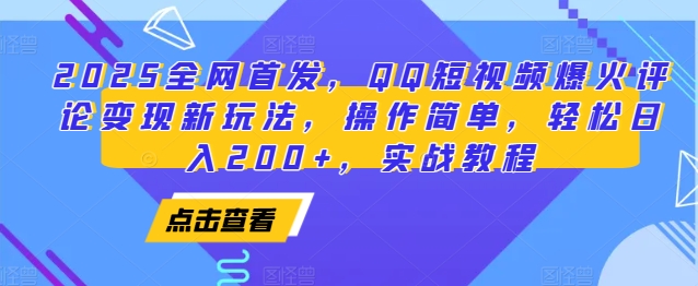 2025全网首发，QQ短视频爆火评论变现新玩法，操作简单，轻松日入200+，实战教程-男爵娱创[知识付费]