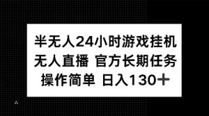 半无人24小时游戏挂JI，官方长期任务，操作简单 日入130+【揭秘】-男爵娱创[知识付费]