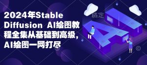 2024年Stable Diffusion Al绘图教程全集从基础到高级，AI绘图一网打尽-男爵娱创[知识付费]
