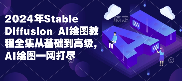 2024年Stable Diffusion Al绘图教程全集从基础到高级，AI绘图一网打尽-男爵娱创[知识付费]