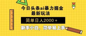 今日头条最新暴利掘金玩法 Al辅助，当天起号，轻松矩阵 第二天见收益，...-男爵娱创[知识付费]