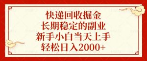 快递回收掘金，长期稳定的副业，新手小白当天上手，轻松日入2000+-男爵娱创[知识付费]