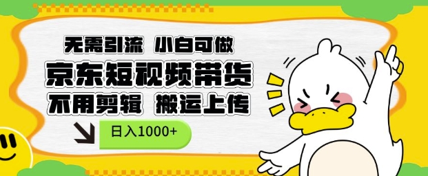 无需引流，小白可做，京东短现频带货，不用剪辑，搬运上传，日入1k【揭秘】-男爵娱创[知识付费]
