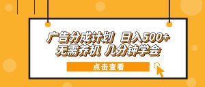 广告分成计划 日入500+ 无需养机 几分钟学会-男爵娱创[知识付费]