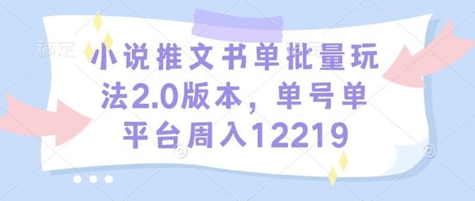 小说推文书单批量玩法2.0版本，单号单平台周入12219-男爵娱创[知识付费]