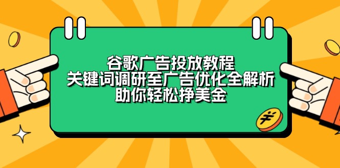 谷歌广告投放教程：关键词调研至广告优化全解析，助你轻松挣美金-男爵娱创[知识付费]