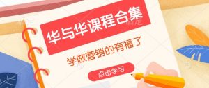 华与华课程合集，​学做营销的有福了-男爵娱创[知识付费]