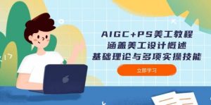 AIGC+PS美工教程：涵盖美工设计概述、基础理论与多项实操技能-男爵娱创[知识付费]