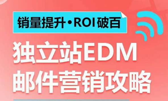 销量提升•ROI破百 独立站EDM邮件营销攻略，如何通过邮件营销每年获得100万美金销售额!-男爵娱创[知识付费]