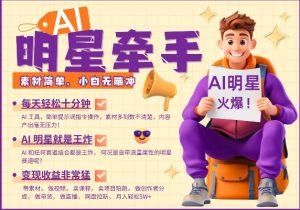 AI明星牵手，每天十分钟，带货、素材、分成都非常猛，发布就爆，月入过W，小白无脑冲-男爵娱创[知识付费]