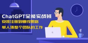 ChatGPT全能实战班，安装注册到赚钱思路，单人顶整个团队的工作-男爵娱创[知识付费]