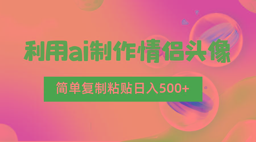 利用ai制作情侣头像，简单复制粘贴日入500+，零成本适合新手制作-男爵娱创[知识付费]