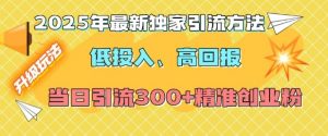 2025年最新独家引流方法，低投入高回报？当日引流300+精准创业粉-男爵娱创[知识付费]