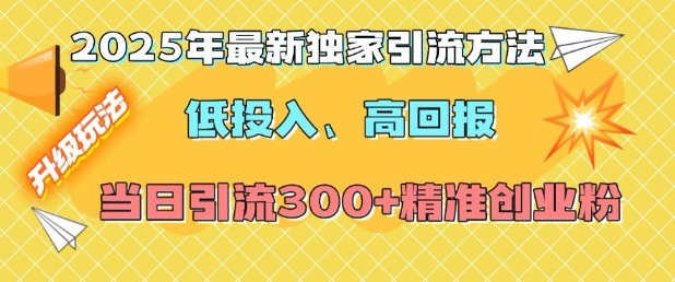 2025年最新独家引流方法，低投入高回报？当日引流300+精准创业粉-男爵娱创[知识付费]