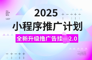 2025小程序推广计划，全新升级撸广告挂JI2.0玩法，日入多张，小白可做【揭秘】-男爵娱创[知识付费]
