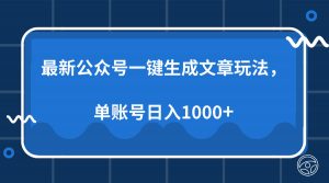 最新公众号AI一键生成文章玩法，单帐号日入1000+-男爵娱创[知识付费]