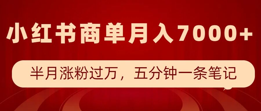 小红书商单最新玩法，半个月涨粉过万，五分钟一条笔记，月入7000+-男爵娱创[知识付费]