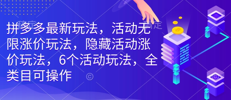 拼多多最新玩法，活动无限涨价玩法，隐藏活动涨价玩法，6个活动玩法，全类目可操作-男爵娱创[知识付费]
