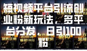 短视频平台引流创业粉新玩法，多平台分发，日引100粉-男爵娱创[知识付费]