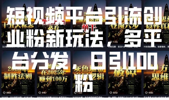 短视频平台引流创业粉新玩法，多平台分发，日引100粉-男爵娱创[知识付费]