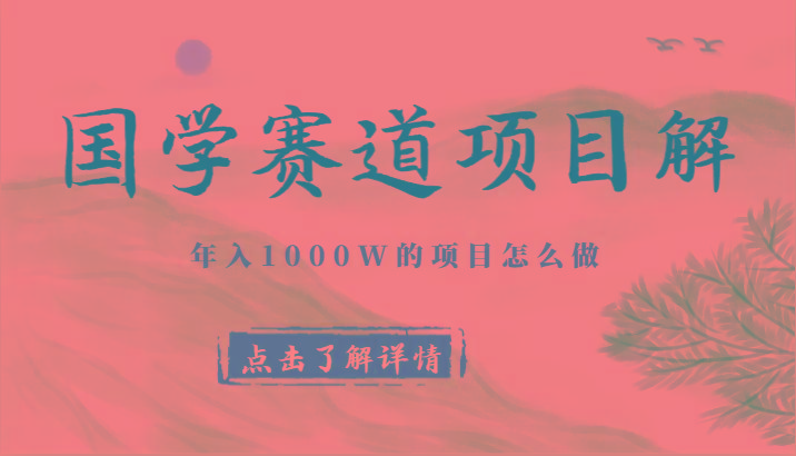 国学赛道项目拆解，全是干货，年入1000W的项目应该怎么做，思维提升-男爵娱创[知识付费]