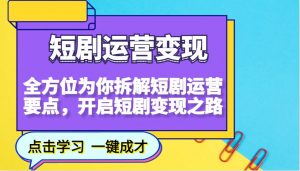 短剧运营变现，全方位为你拆解短剧运营要点，开启短剧变现之路-男爵娱创[知识付费]