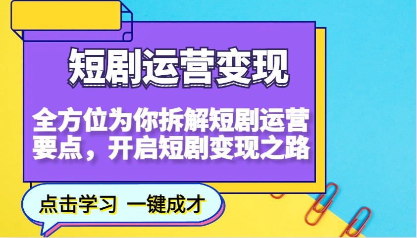 短剧运营变现，全方位为你拆解短剧运营要点，开启短剧变现之路-男爵娱创[知识付费]