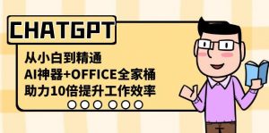 CHATGPT从小白到精通，助力10倍提升工作效率，AI神器+OFFICE全家桶-男爵娱创[知识付费]
