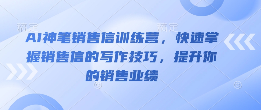 AI神笔销售信训练营，快速掌握销售信的写作技巧，提升你的销售业绩-男爵娱创[知识付费]