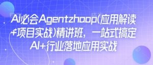 Ai必会Agent(应用解读+项目实战)精讲班，一站式搞定AI+行业落地应用实战-男爵娱创[知识付费]