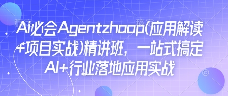 Ai必会Agent(应用解读+项目实战)精讲班，一站式搞定AI+行业落地应用实战-男爵娱创[知识付费]