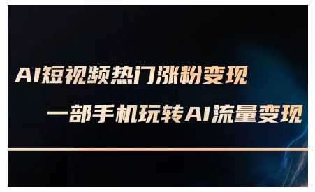 AI短视频热门涨粉变现课，AI数字人制作短视频超级变现实操课，一部手机玩转短视频变现-男爵娱创[知识付费]