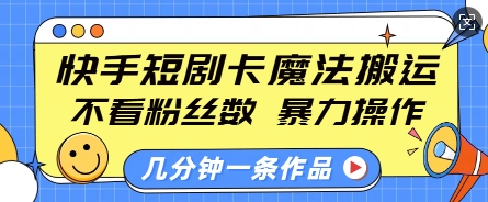 快手短剧卡魔法搬运，不看粉丝数，暴力操作，几分钟一条作品，小白也能快速上手-男爵娱创[知识付费]