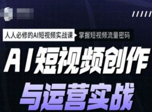 AI短视频创作与运营实战课程，人人必修的AI短视频实战课，掌握短视频流量密码-男爵娱创[知识付费]