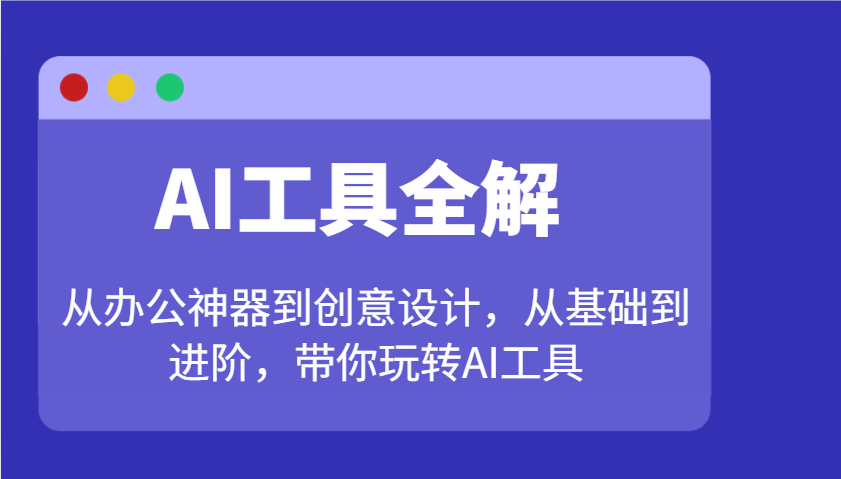 AI工具全解：从办公神器到创意设计，从基础到进阶，带你玩转AI工具-男爵娱创[知识付费]