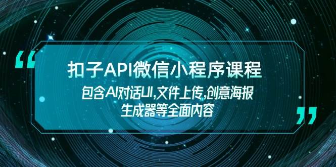 扣子API微信小程序课程，包含AI对话UI,文件上传,创意海报生成器等全面内容-男爵娱创[知识付费]