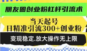 朋友圈创业粉杠杆引流术，投产高轻松日引300+创业粉，变现稳定.放大操...-男爵娱创[知识付费]