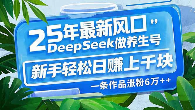 25年最新风口，用DeepSeek做养生号，新手轻松日赚上千块，一条作品涨粉…-男爵娱创[知识付费]