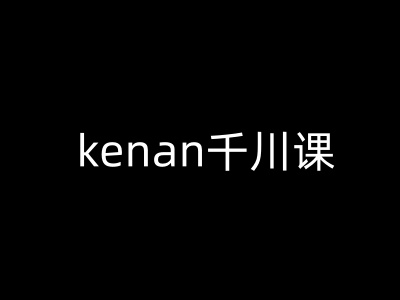 kenan千川课-kenan抖音电商巨量千川教程-男爵娱创[知识付费]