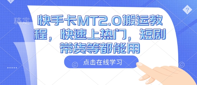 快手卡MT2.0搬运教程，快速上热门，短剧带货等都能用-男爵娱创[知识付费]