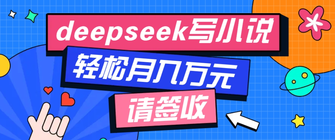 利用Deepseek写小说，零门槛AI小说创作全攻略，新手也能轻松学会提升收入-男爵娱创[知识付费]