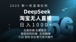 2025新一轮蓝海红利淘宝deepseek独家推出淘宝无人直播5.0躺Z项目，日入多张-男爵娱创[知识付费]