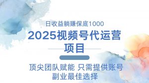 2025视频号代运营 日躺赚1000＋ 只需提供账号-男爵娱创[知识付费]