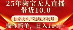 25年淘宝无人直播带货10.0   独家技术，不违规，不封号，操作简单，日入多张【揭秘】-男爵娱创[知识付费]