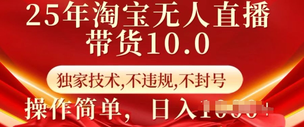 25年淘宝无人直播带货10.0   独家技术，不违规，不封号，操作简单，日入多张【揭秘】-男爵娱创[知识付费]
