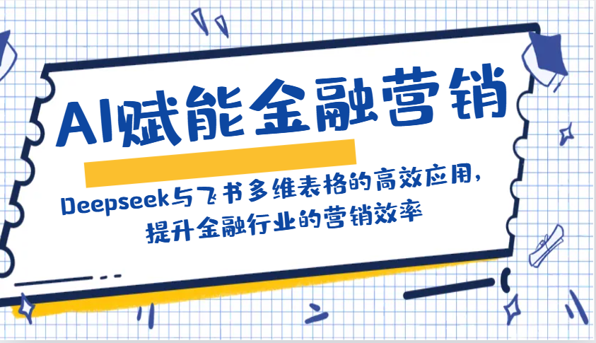 AI赋能金融营销：Deepseek与飞书多维表格的高效应用，提升金融行业的营销效率-男爵娱创[知识付费]