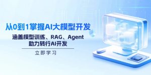 从0到1掌握AI大模型开发，涵盖模型训练、RAG、Agent，助力转行AI开发-男爵娱创[知识付费]