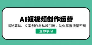 AI短视频创作运营，揭秘算法、文案创作与私域引流，助你掌握流量密码-男爵娱创[知识付费]